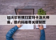 开云体育官网-拉沃尔杯横扫蒙特卡洛大师赛，德约科维奇关键制胜